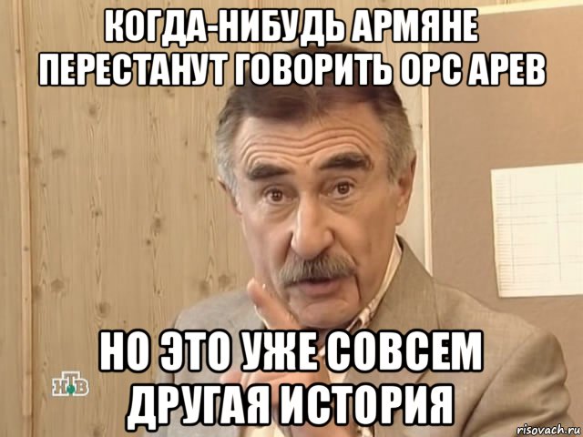 когда-нибудь армяне перестанут говорить орс арев но это уже совсем другая история, Мем Каневский (Но это уже совсем другая история)