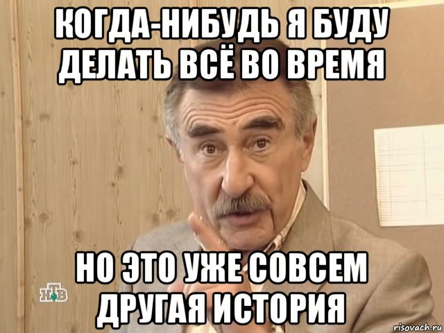 когда-нибудь я буду делать всё во время но это уже совсем другая история, Мем Каневский (Но это уже совсем другая история)