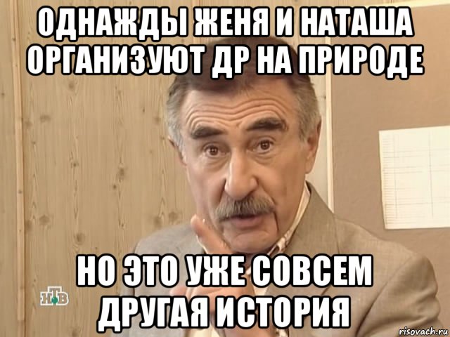 однажды женя и наташа организуют др на природе но это уже совсем другая история, Мем Каневский (Но это уже совсем другая история)