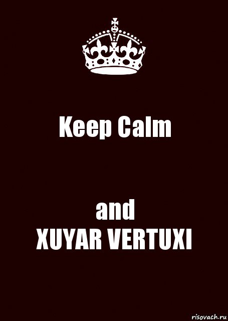 Keep Calm and
XUYAR VERTUXI