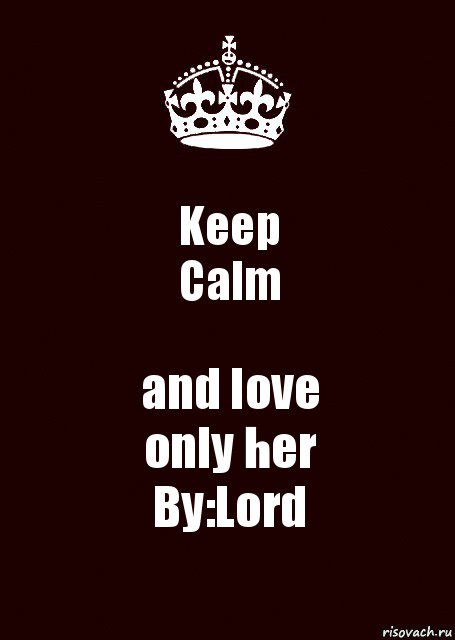 Keep
Calm and love
only her
By:Lord