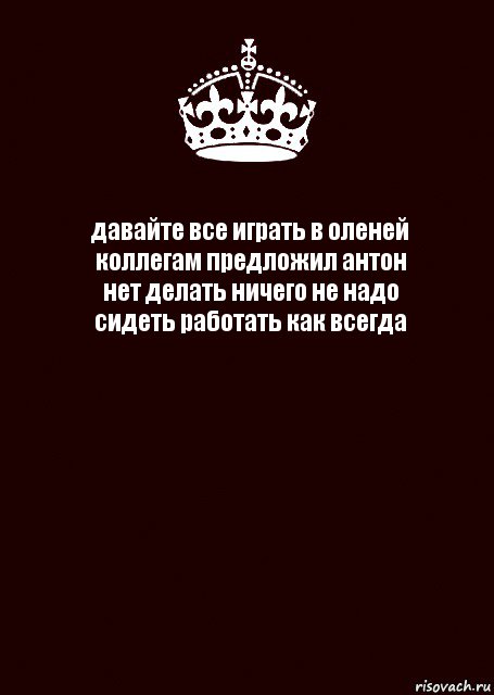 давайте все играть в оленей
коллегам предложил антон
нет делать ничего не надо
сидеть работать как всегда , Комикс keep calm