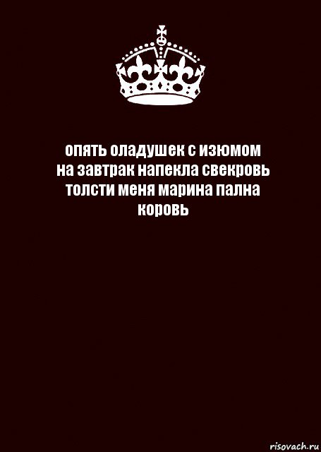 опять оладушек с изюмом
на завтрак напекла свекровь
толсти меня марина пална
коровь 