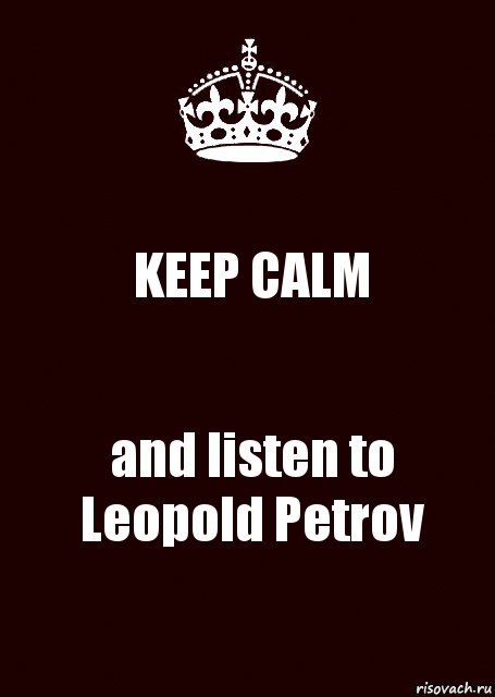 KEEP CALM and listen to
Leopold Petrov, Комикс keep calm