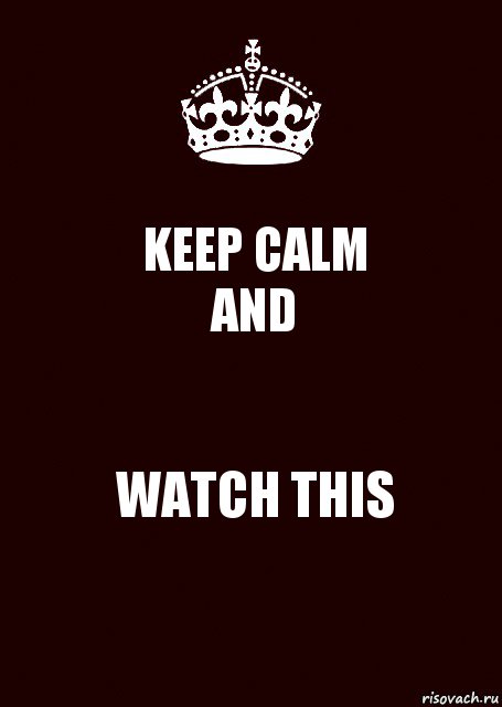 KEEP CALM
AND WATCH THIS, Комикс keep calm