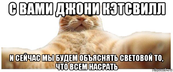 с вами джони кэтсвилл и сейчас мы будем объяснять световой то, что всем насрать, Мем   Кэтсвилл