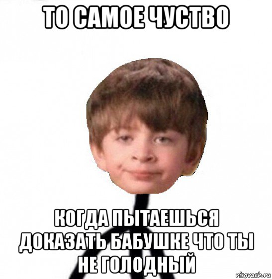 то самое чуство когда пытаешься доказать бабушке что ты не голодный, Мем Кислолицый0