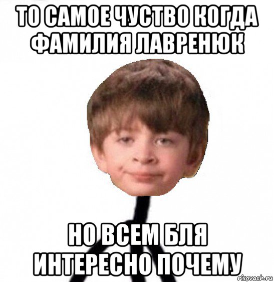 то самое чуство когда фамилия лавренюк но всем бля интересно почему, Мем Кислолицый0