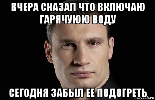 вчера сказал что включаю гарячуюю воду сегодня забыл ее подогреть, Мем Кличко