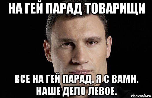 на гей парад товарищи все на гей парад. я с вами. наше дело левое., Мем Кличко