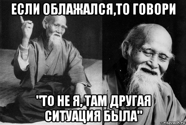 если облажался,то говори "то не я, там другая ситуация была"
