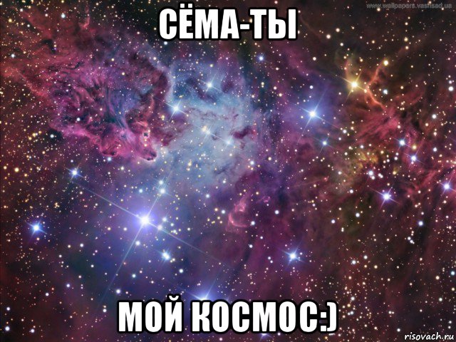 сёма-ты мой космос:)