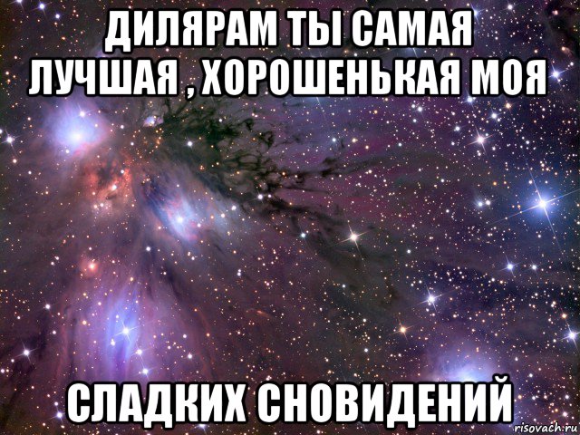 дилярам ты самая лучшая , хорошенькая моя сладких сновидений, Мем Космос