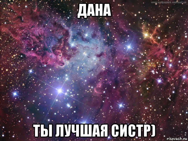 дана ты лучшая систр)