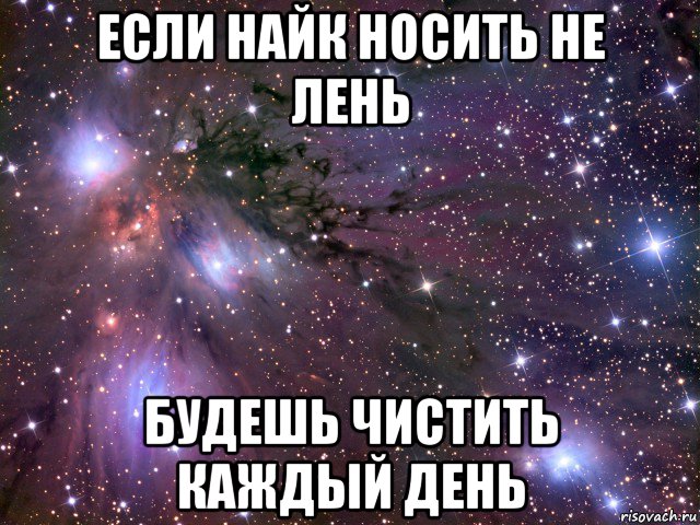 если найк носить не лень будешь чистить каждый день, Мем Космос