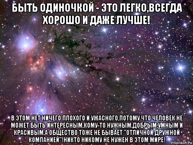 быть одиночкой - это легко,всегда хорошо и даже лучше! в этом нет ничего плохого и ужасного,потому что человек не может быть интересным,кому-то нужным,добрым,умным и красивым,а общество тоже не бывает "отличной дружной компанией"!никто никому не нужен в этом мире!, Мем Космос