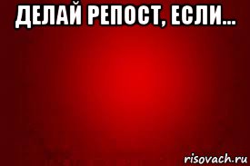 делай репост, если... 