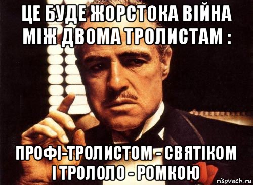 це буде жорстока війна між двома тролистам : профі-тролистом - святіком і трололо - ромкою, Мем крестный отец