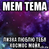 мем тема лизка люблю тебя космос мойя