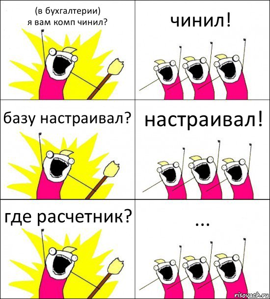 (в бухгалтерии)
я вам комп чинил? чинил! базу настраивал? настраивал! где расчетник? ..., Комикс кто мы