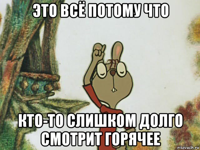 это всё потому что кто-то слишком долго смотрит горячее