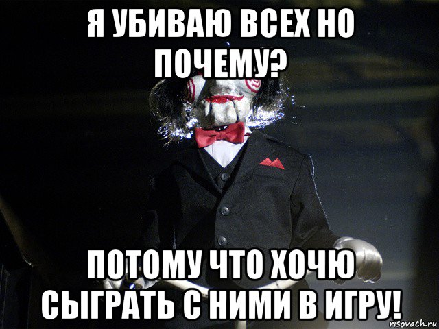 я убиваю всех но почему? потому что хочю сыграть с ними в игру!
