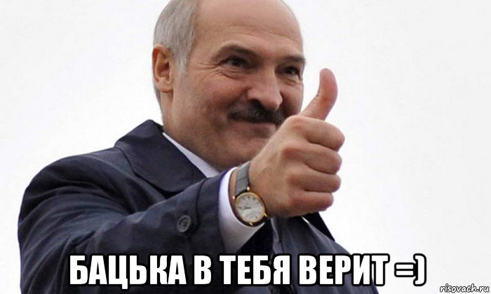  бацька в тебя верит =)