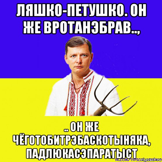 ляшко-петушко. он же вротанэбрав.., .. он же чёготобитрэбаскотыняка, падлюкасэпаратыст, Мем ляшко