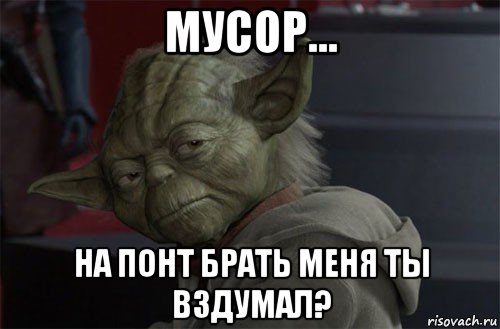 мусор... на понт брать меня ты вздумал?