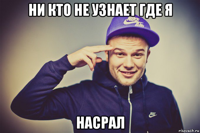 ни кто не узнает где я насрал