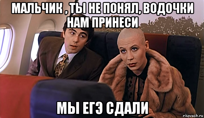 мальчик , ты не понял, водочки нам принеси мы егэ сдали, Мем МАЛЬЧИК ТЫ НЕ ПОНЯЛ ВОДОЧКИ НАМ 