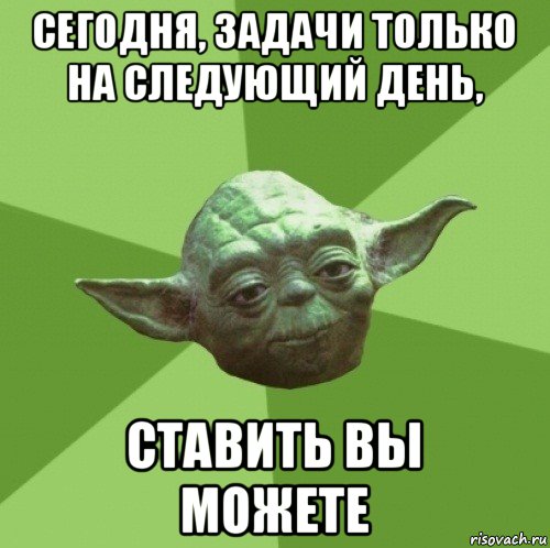 сегодня, задачи только на следующий день, ставить вы можете, Мем Мастер Йода