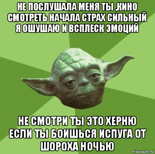 не послушала меня ты ,кино смотреть начала страх сильный я ошушаю и всплеск эмоций не смотри ты это херню если ты боишься испуга от шороха ночью, Мем Мастер Йода