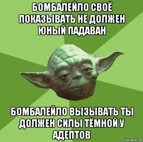 бомбалейло своё показывать не должен юный падаван бомбалейло вызывать ты должен силы тёмной у адептов, Мем Мастер Йода