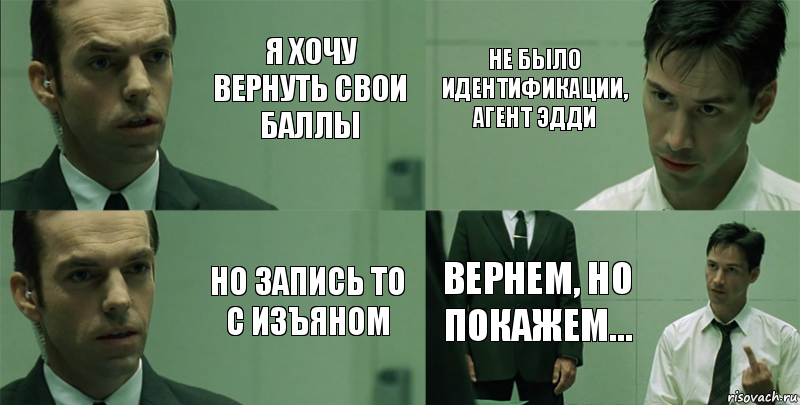 Я хочу вернуть свои баллы но запись то с изъяном не было идентификации, агент Эдди Вернем, но покажем...