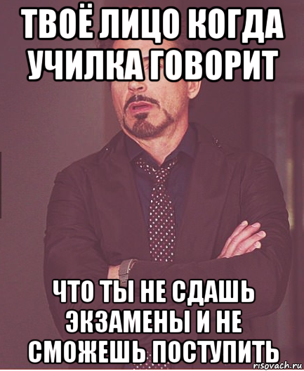 твоё лицо когда училка говорит что ты не сдашь экзамены и не сможешь поступить, Мем мем