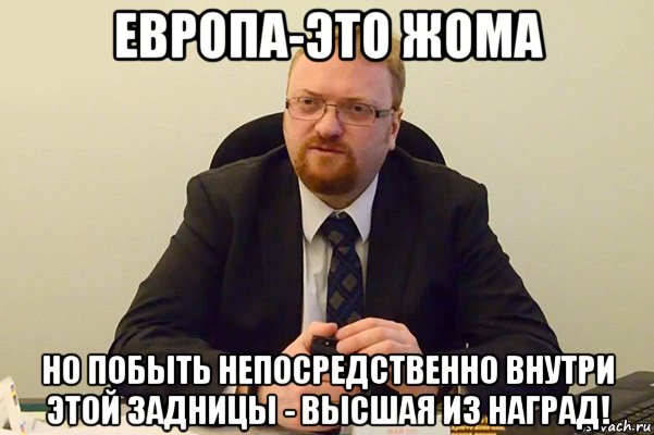 европа-это жома но побыть непосредственно внутри этой задницы - высшая из наград!, Мем Милонов