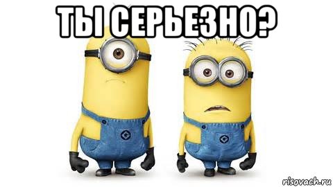 ты серьезно? , Мем Миньоны