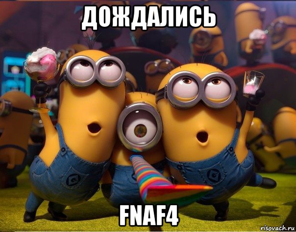 дождались fnaf4, Мем   миньоны