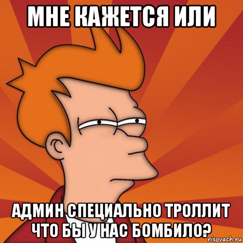 мне кажется или админ специально троллит что бы у нас бомбило?, Мем Мне кажется или (Фрай Футурама)