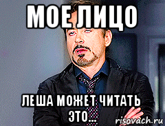мое лицо леша может читать это...