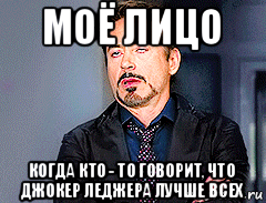 моё лицо когда кто - то говорит, что джокер леджера лучше всех