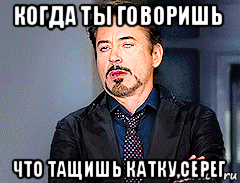 когда ты говоришь что тащишь катку,серег