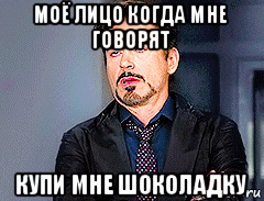 моё лицо когда мне говорят купи мне шоколадку