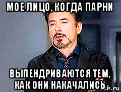 мое лицо, когда парни выпендриваются тем, как они накачались