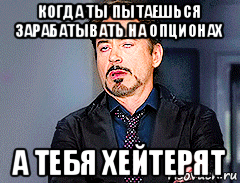 когда ты пытаешься зарабатывать на опционах а тебя хейтерят