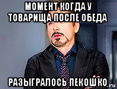 момент когда у товарища после обеда разыгралось пекошко