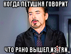 когда петушня говорит что рано вышел из trn