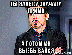 ты заявку сначала прими а потом уж выебывайся