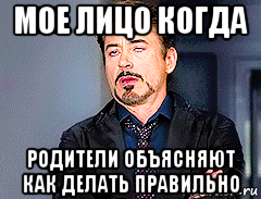 мое лицо когда родители объясняют как делать правильно